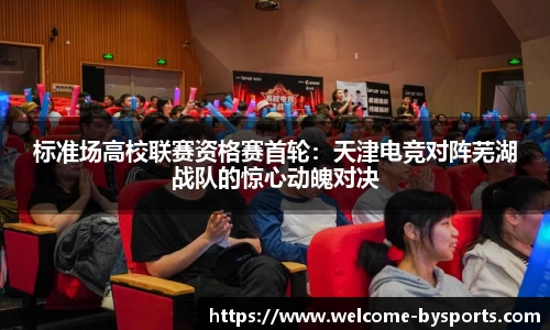 标准场高校联赛资格赛首轮：天津电竞对阵芜湖战队的惊心动魄对决