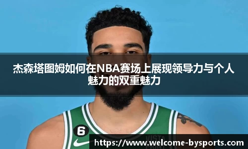 杰森塔图姆如何在NBA赛场上展现领导力与个人魅力的双重魅力